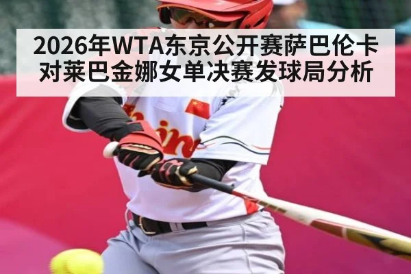 2026年WTA东京公开赛萨巴伦卡对莱巴金娜女单决赛发球局分析 | kaiyun