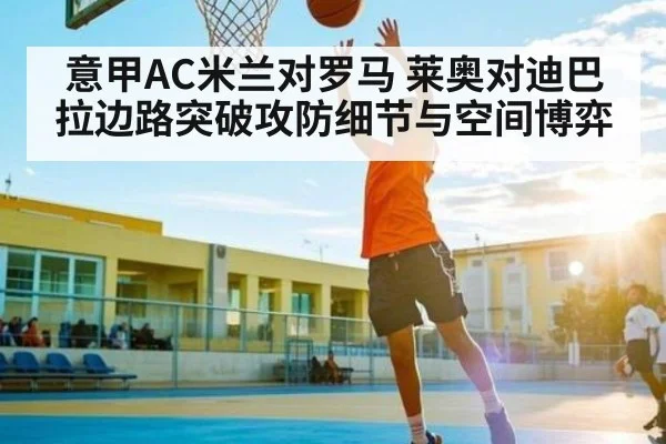 意甲AC米兰对罗马 莱奥对迪巴拉边路突破攻防细节与空间博弈 | kaiyun