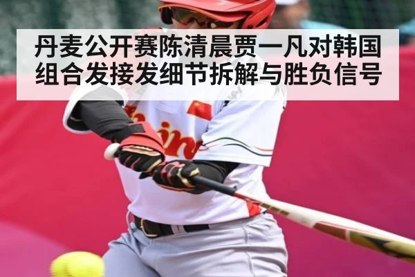 丹麦公开赛陈清晨贾一凡对韩国组合发接发细节拆解与胜负信号