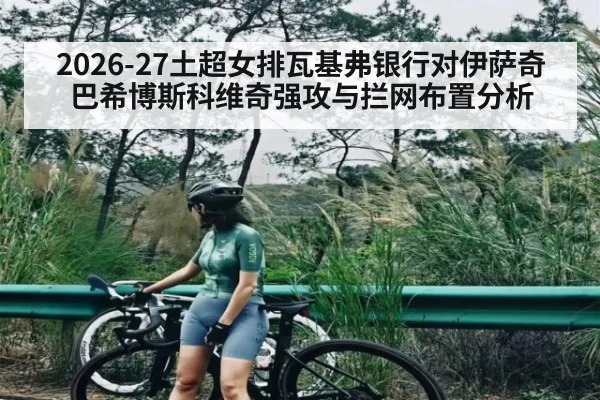 2026-27土超女排瓦基弗银行对伊萨奇巴希博斯科维奇强攻与拦网布置分析（kaiyun）